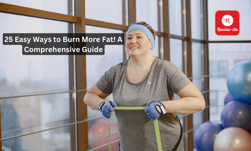 25 Easy Ways to Burn More Fat! A Comprehensive Guide Review-Itis