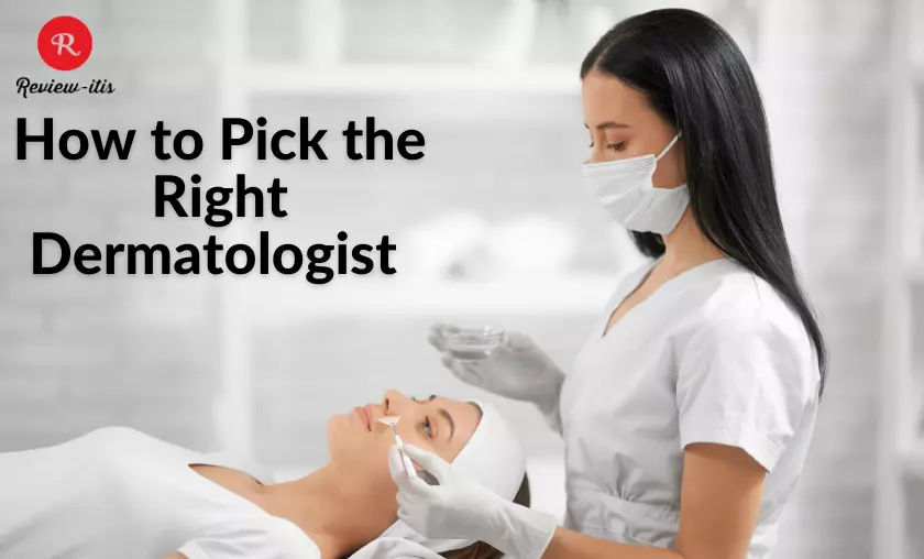 How to Pick the Right Dermatologist review-itis