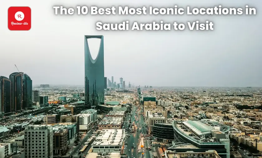 The 10 Best Most Iconic Locations in Saudi Arabia to Visit - Review-Itis