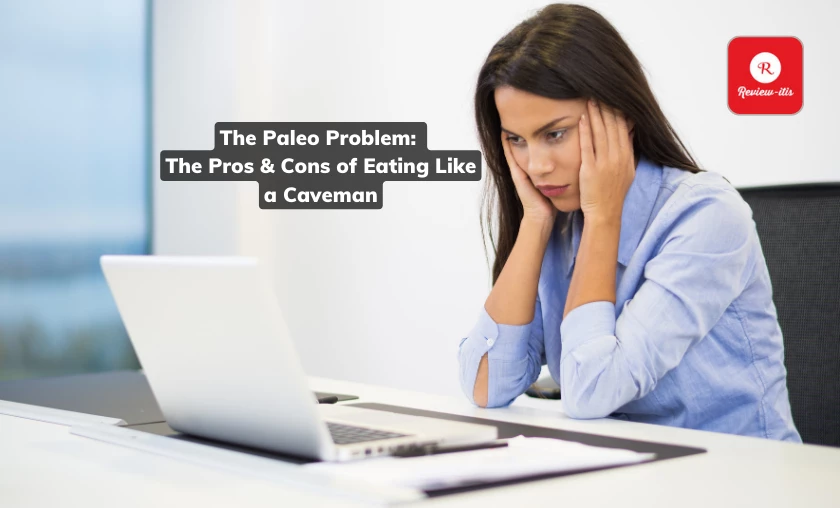 The Paleo Problem The Pros & Cons of Eating Like a Cavema Review-Itis
