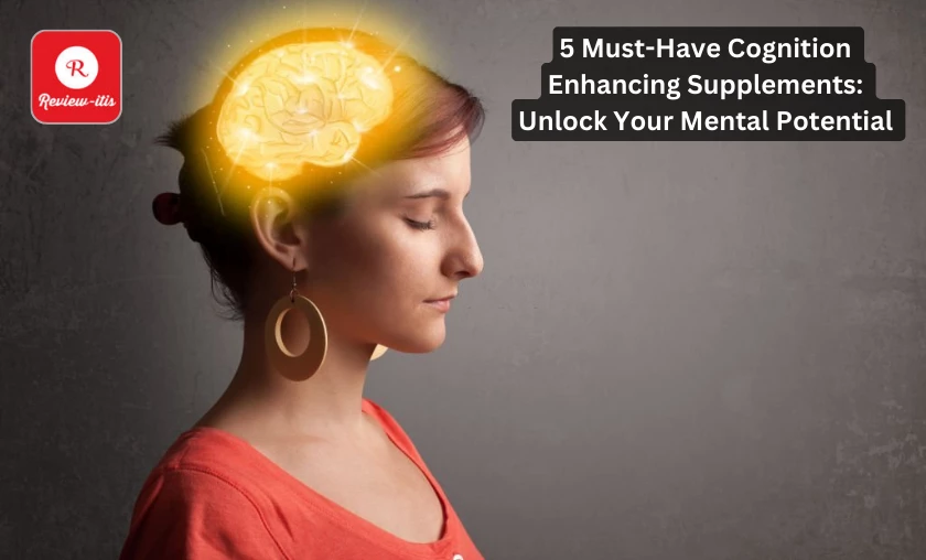 5 Must-Have Cognition Enhancing Supplements Unlock Your Mental Potential Review-Itis